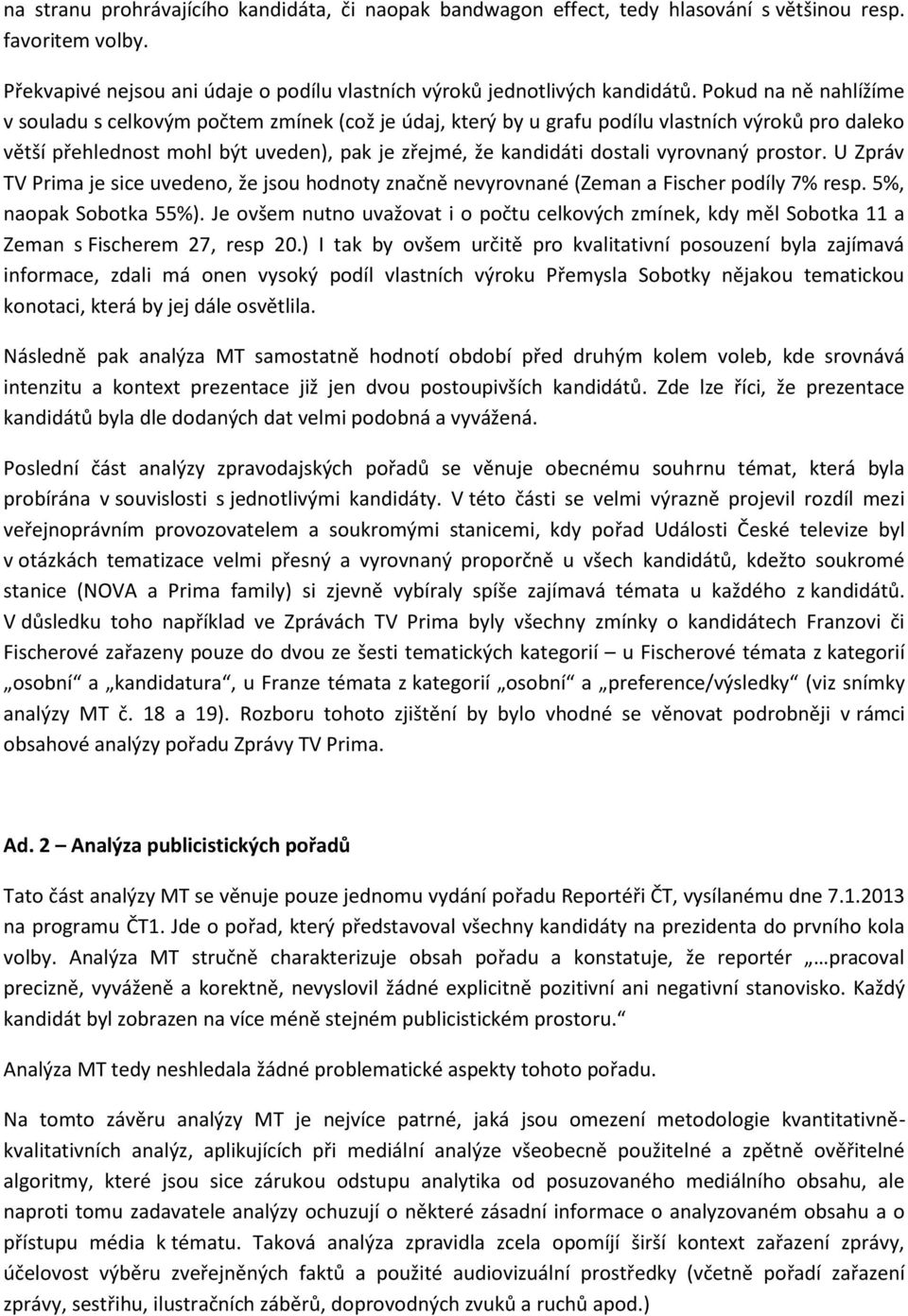 vyrovnaný prostor. U Zpráv TV Prima je sice uvedeno, že jsou hodnoty značně nevyrovnané (Zeman a Fischer podíly 7% resp. 5%, naopak Sobotka 55%).