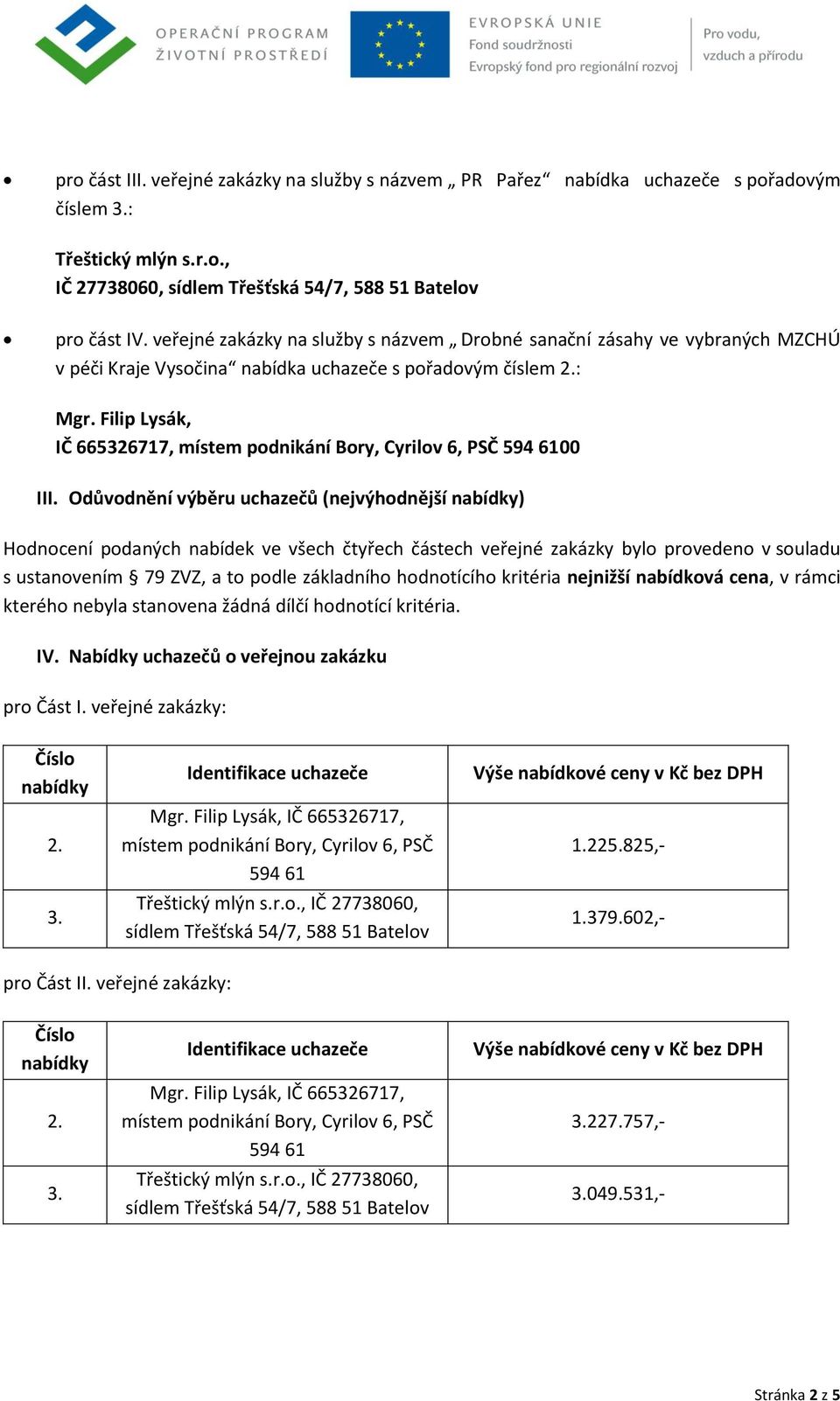 Odůvodnění výběru uchazečů (nejvýhodnější ) Hodnocení podaných nabídek ve všech čtyřech částech veřejné zakázky bylo provedeno v souladu s ustanovením 79 ZVZ, a to podle základního hodnotícího