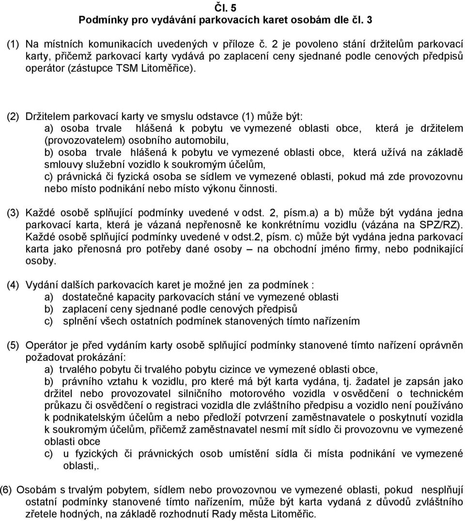 (2) Držitelem parkovací karty ve smyslu odstavce (1) může být: a) osoba trvale hlášená k pobytu ve vymezené oblasti obce, která je držitelem (provozovatelem) osobního automobilu, b) osoba trvale