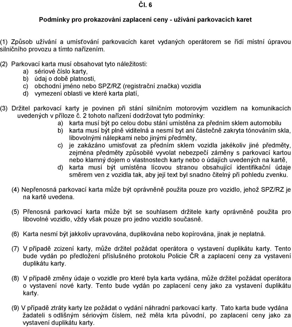 (2) Parkovací karta musí obsahovat tyto náležitosti: a) sériové číslo karty, b) údaj o době platnosti, c) obchodní jméno nebo SPZ/RZ (registrační značka) vozidla d) vymezení oblasti ve které karta