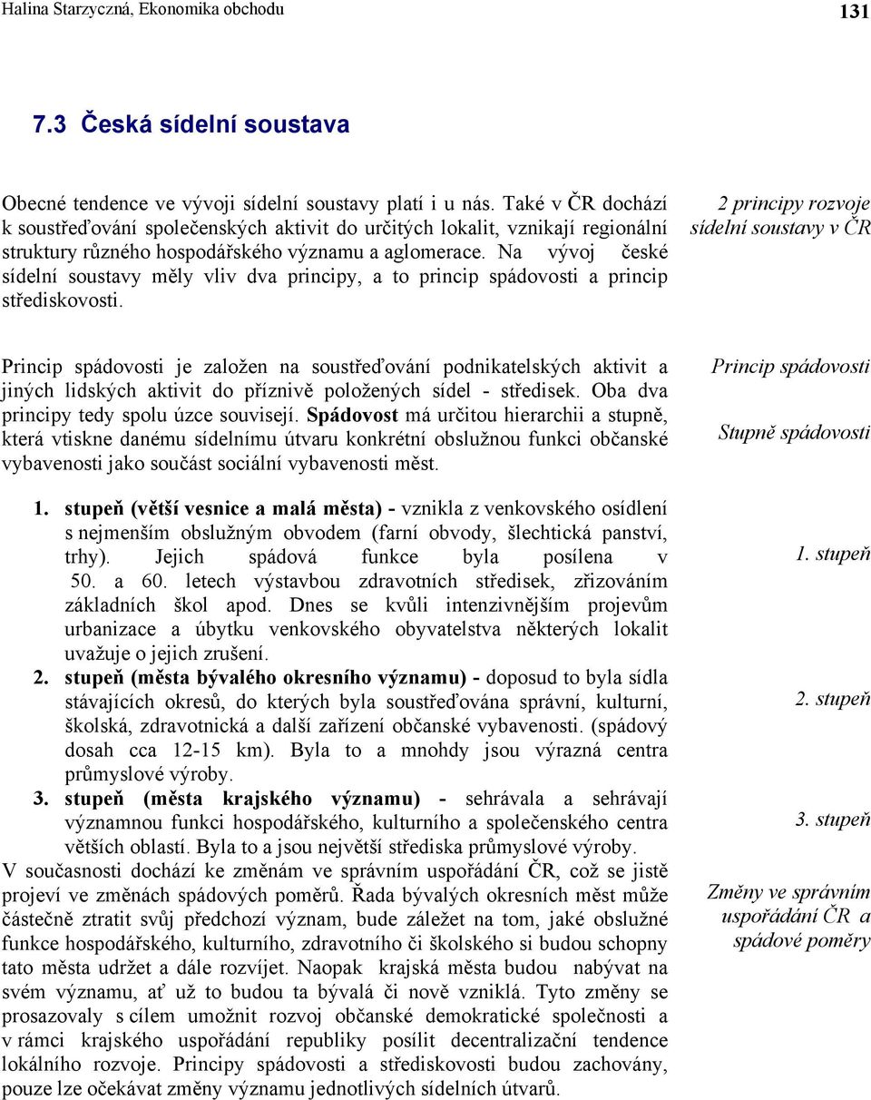 Na vývoj české sídelní soustavy měly vliv dva principy, a to princip spádovosti a princip střediskovosti.