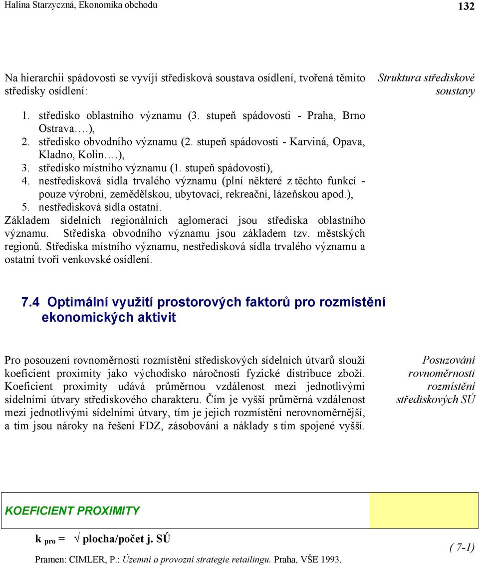 stupeň spádovosti), 4. nestředisková sídla trvalého významu (plní některé z těchto funkcí - pouze výrobní, zemědělskou, ubytovací, rekreační, lázeňskou apod.), 5. nestředisková sídla ostatní.