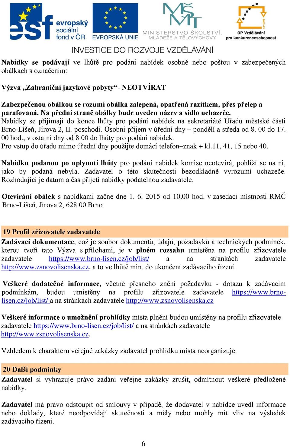 Nabídky se přijímají do konce lhůty pro podání nabídek na sekretariátě Úřadu městské části Brno-Líšeň, Jírova 2, II. poschodí. Osobní příjem v úřední dny pondělí a středa od 8. 00 do 17. 00 hod.