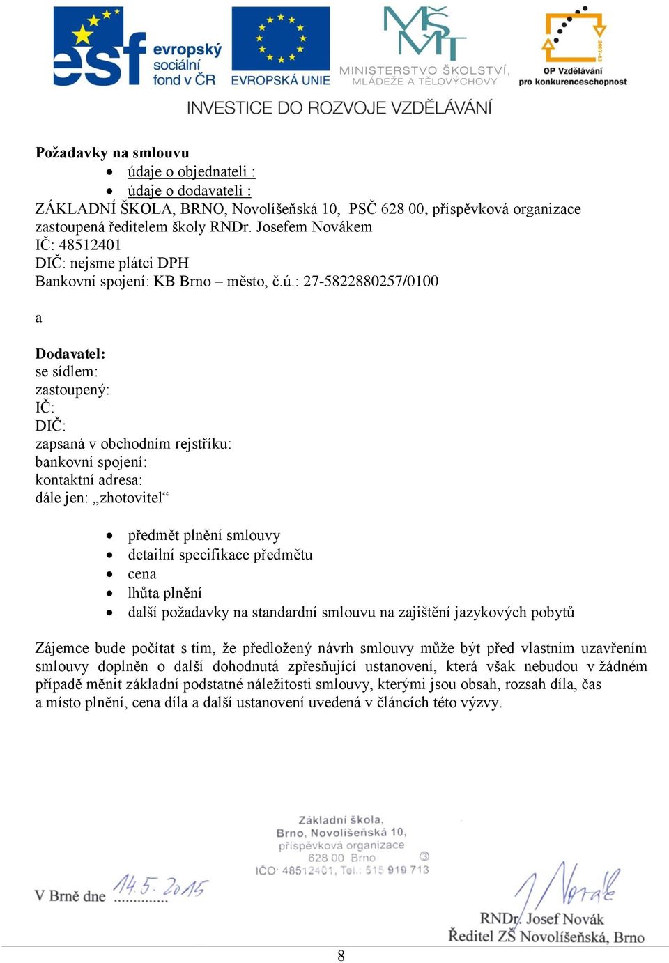 : 27-5822880257/0100 a Dodavatel: se sídlem: zastoupený: IČ: DIČ: zapsaná v obchodním rejstříku: bankovní spojení: kontaktní adresa: dále jen: zhotovitel předmět plnění smlouvy detailní specifikace