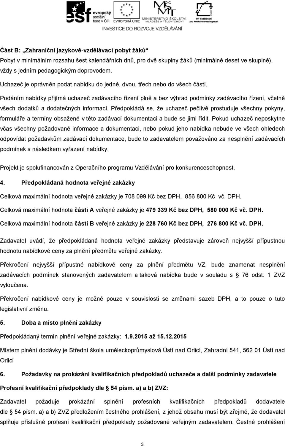 Podáním nabídky přijímá uchazeč zadávacího řízení plně a bez výhrad podmínky zadávacího řízení, včetně všech dodatků a dodatečných informací.