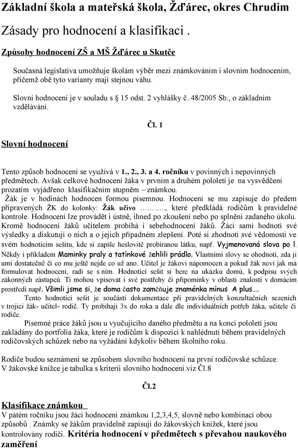 Slovní hodnocení je v souladu s 15 odst. 2 vyhlášky č. 48/2005 Sb., o základním vzdělávání. Slovní hodnocení Čl. 1 Tento způsob hodnocení se využívá v 1., 2., 3. a 4.