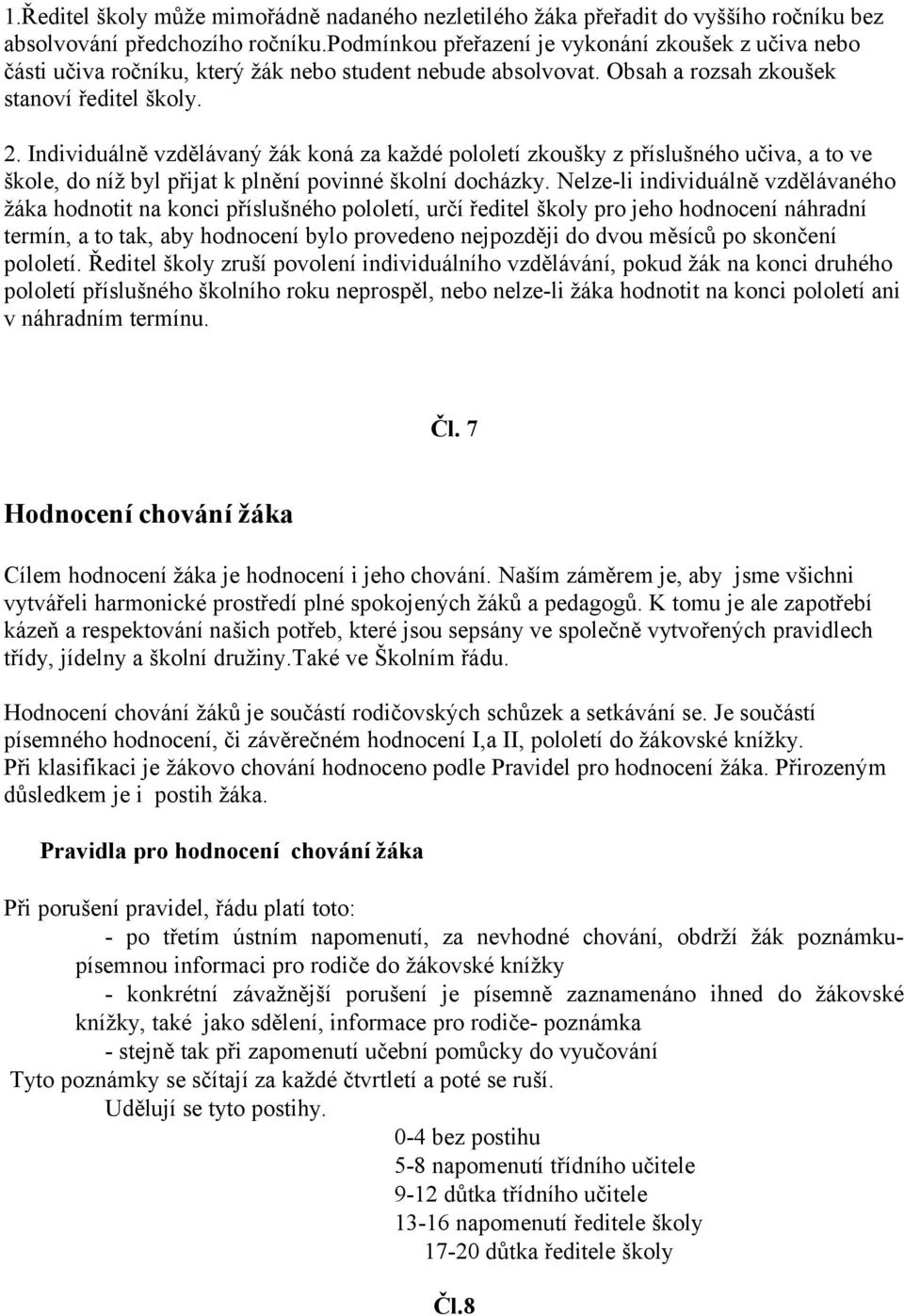 Individuálně vzdělávaný žák koná za každé pololetí zkoušky z příslušného učiva, a to ve škole, do níž byl přijat k plnění povinné školní docházky.