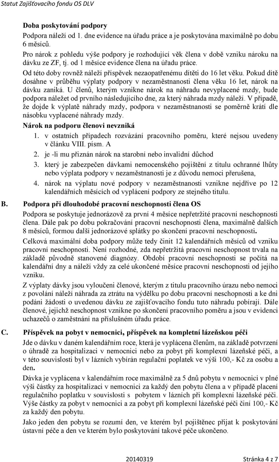 Od této doby rovněž náleží příspěvek nezaopatřenému dítěti do 16 let věku. Pokud dítě dosáhne v průběhu výplaty podpory v nezaměstnanosti člena věku 16 let, nárok na dávku zaniká.