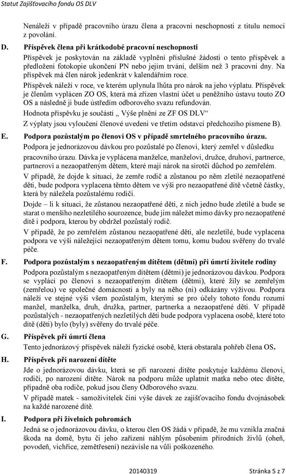 pracovní dny. Na příspěvek má člen nárok jedenkrát v kalendářním roce. Příspěvek náleží v roce, ve kterém uplynula lhůta pro nárok na jeho výplatu.