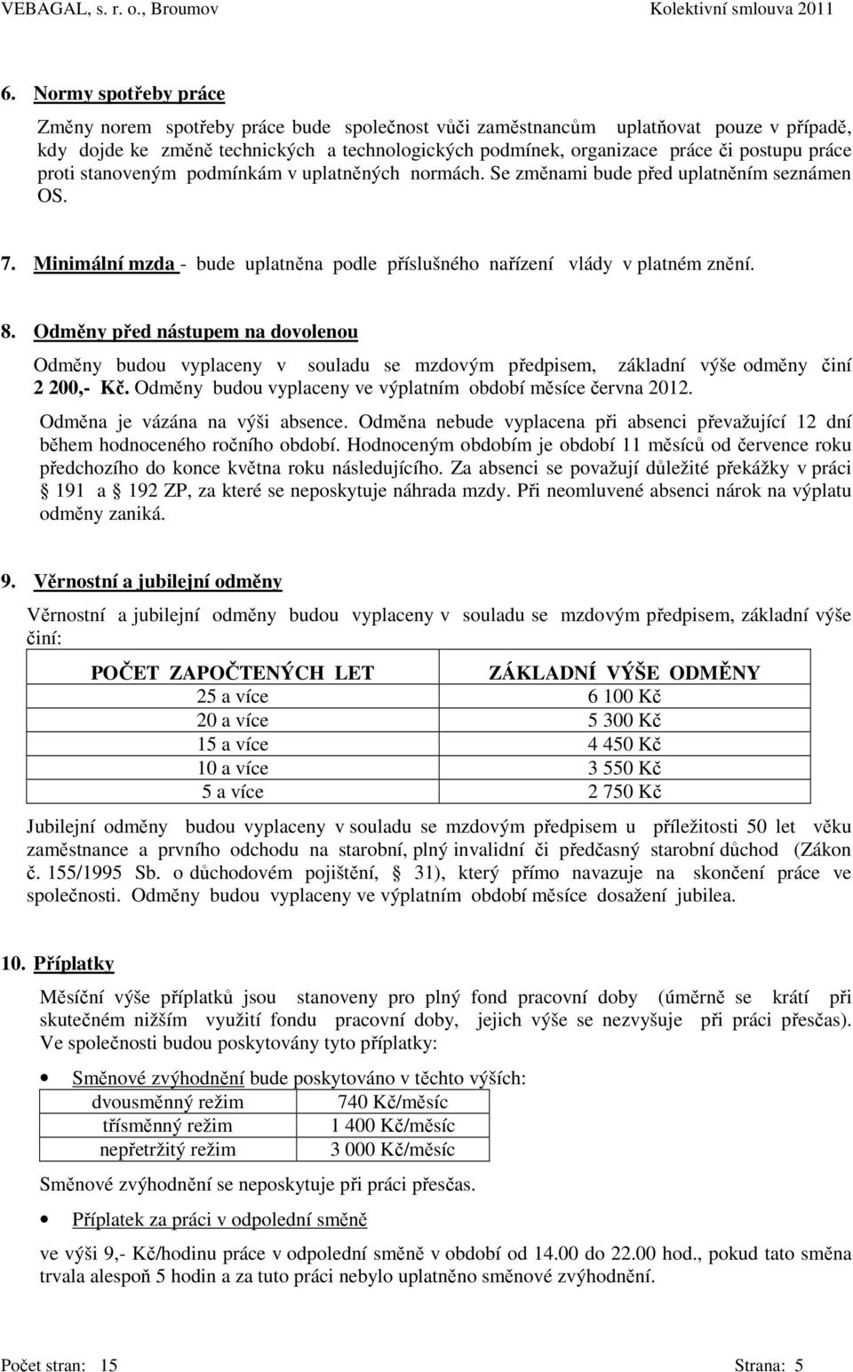 Odměny před nástupem na dovolenou Odměny budou vyplaceny v souladu se mzdovým předpisem, základní výše odměny činí 2 200,- Kč. Odměny budou vyplaceny ve výplatním období měsíce června 2012.