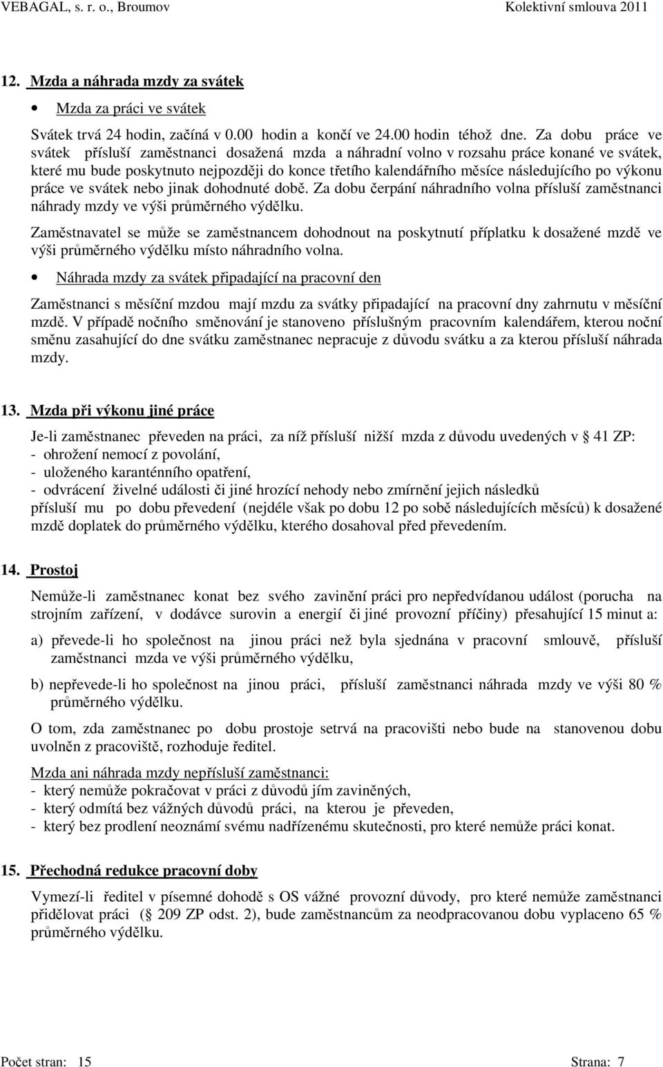 výkonu práce ve svátek nebo jinak dohodnuté době. Za dobu čerpání náhradního volna přísluší zaměstnanci náhrady mzdy ve výši průměrného výdělku.