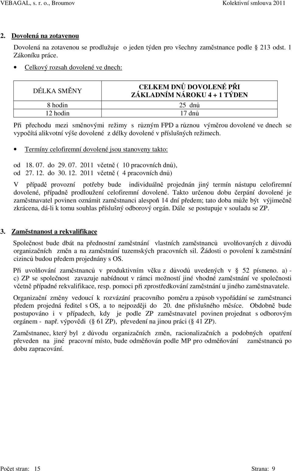 dovolené ve dnech se vypočítá alikvotní výše dovolené z délky dovolené v příslušných režimech. Termíny celofiremní dovolené jsou stanoveny takto: od 18. 07. do 29. 07. 2011 včetně ( 10 pracovních dnů), od 27.