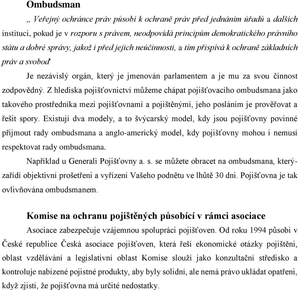 Z hlediska pojišťovnictví můžeme chápat pojišťovacího ombudsmana jako takového prostředníka mezi pojišťovnami a pojištěnými, jeho posláním je prověřovat a řešit spory.