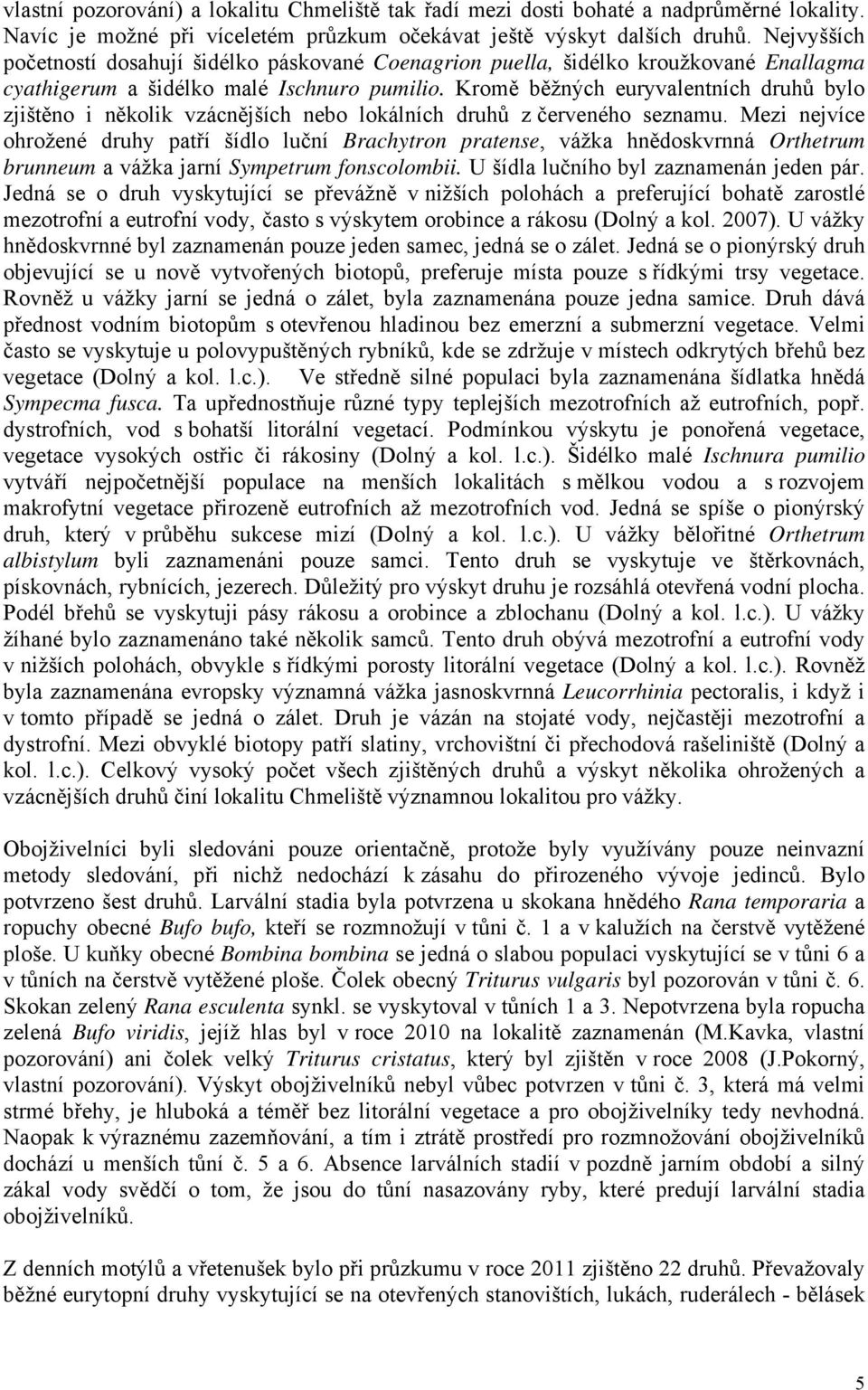Kromě běžných euryvalentních druhů bylo zjištěno i několik vzácnějších nebo lokálních druhů z červeného seznamu.