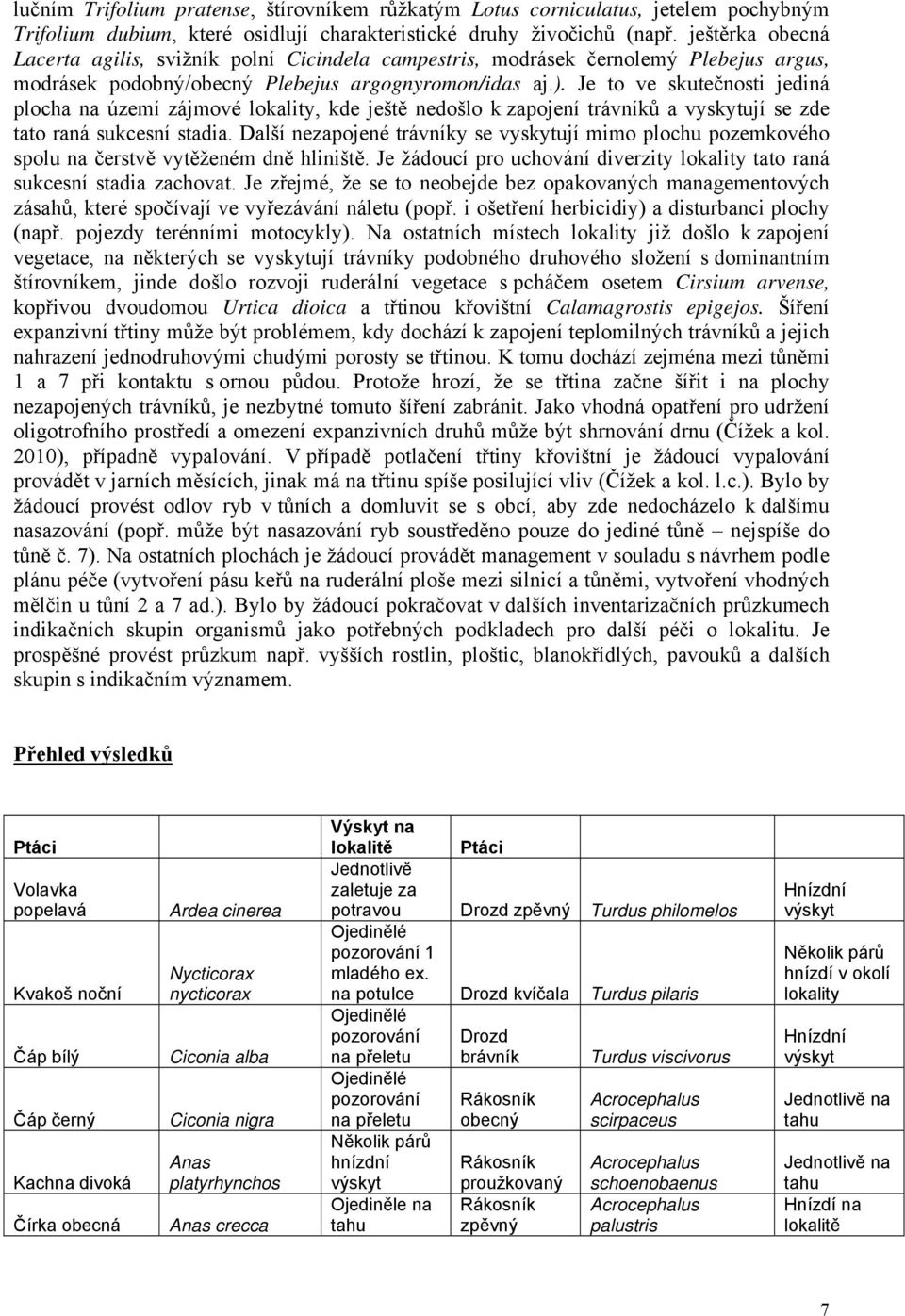 Je to ve skutečnosti jediná plocha na území zájmové lokality, kde ještě nedošlo k zapojení trávníků a vyskytují se zde tato raná sukcesní stadia.