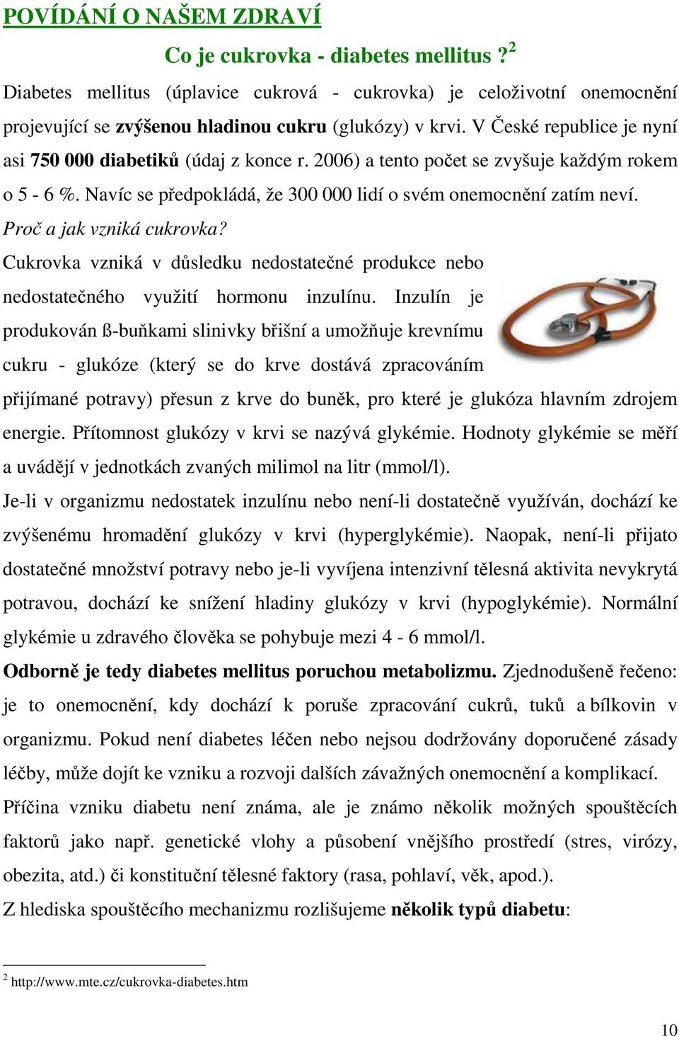 Proč a jak vzniká cukrovka? Cukrovka vzniká v důsledku nedostatečné produkce nebo nedostatečného využití hormonu inzulínu.