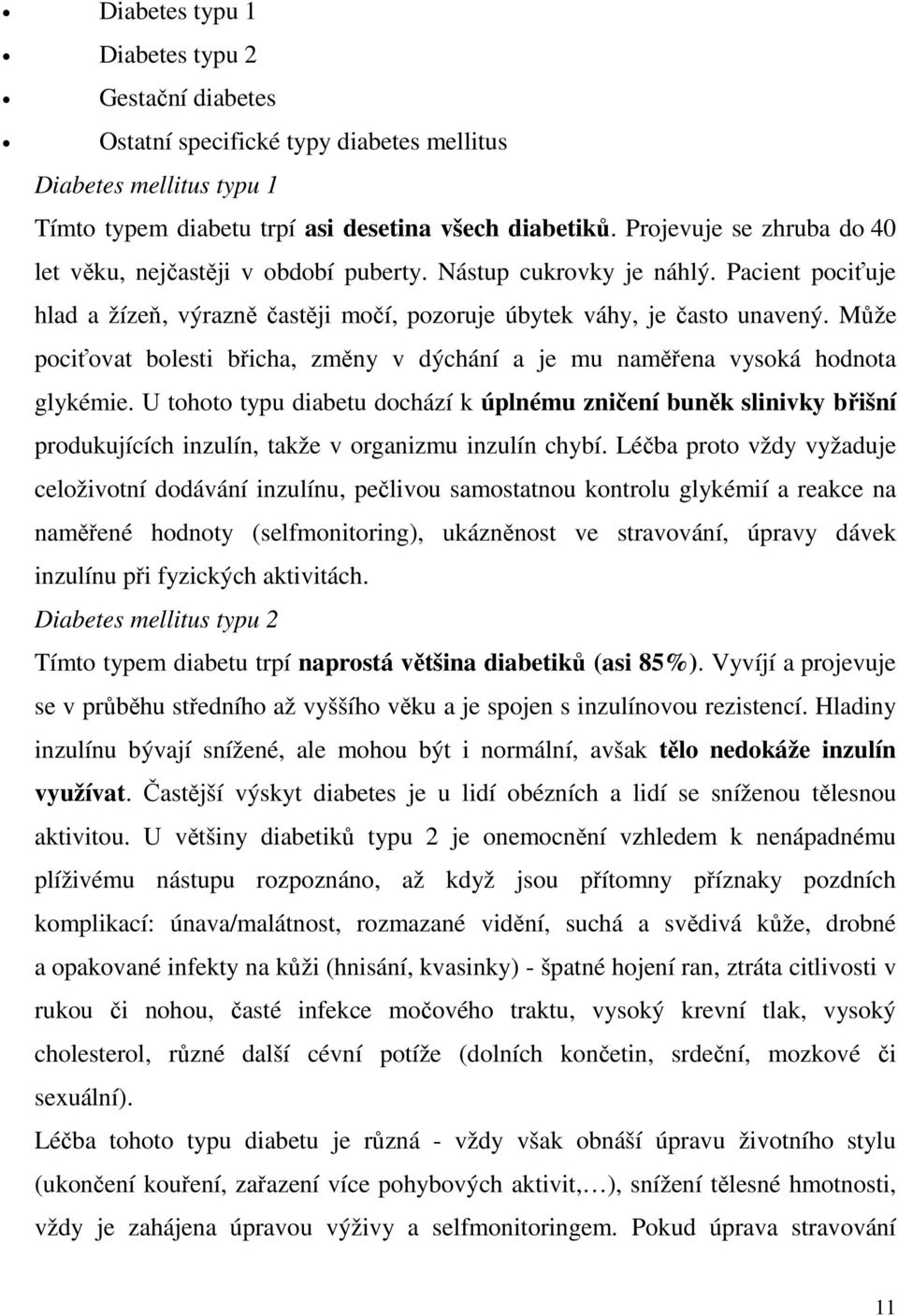 Může pociťovat bolesti břicha, změny v dýchání a je mu naměřena vysoká hodnota glykémie.