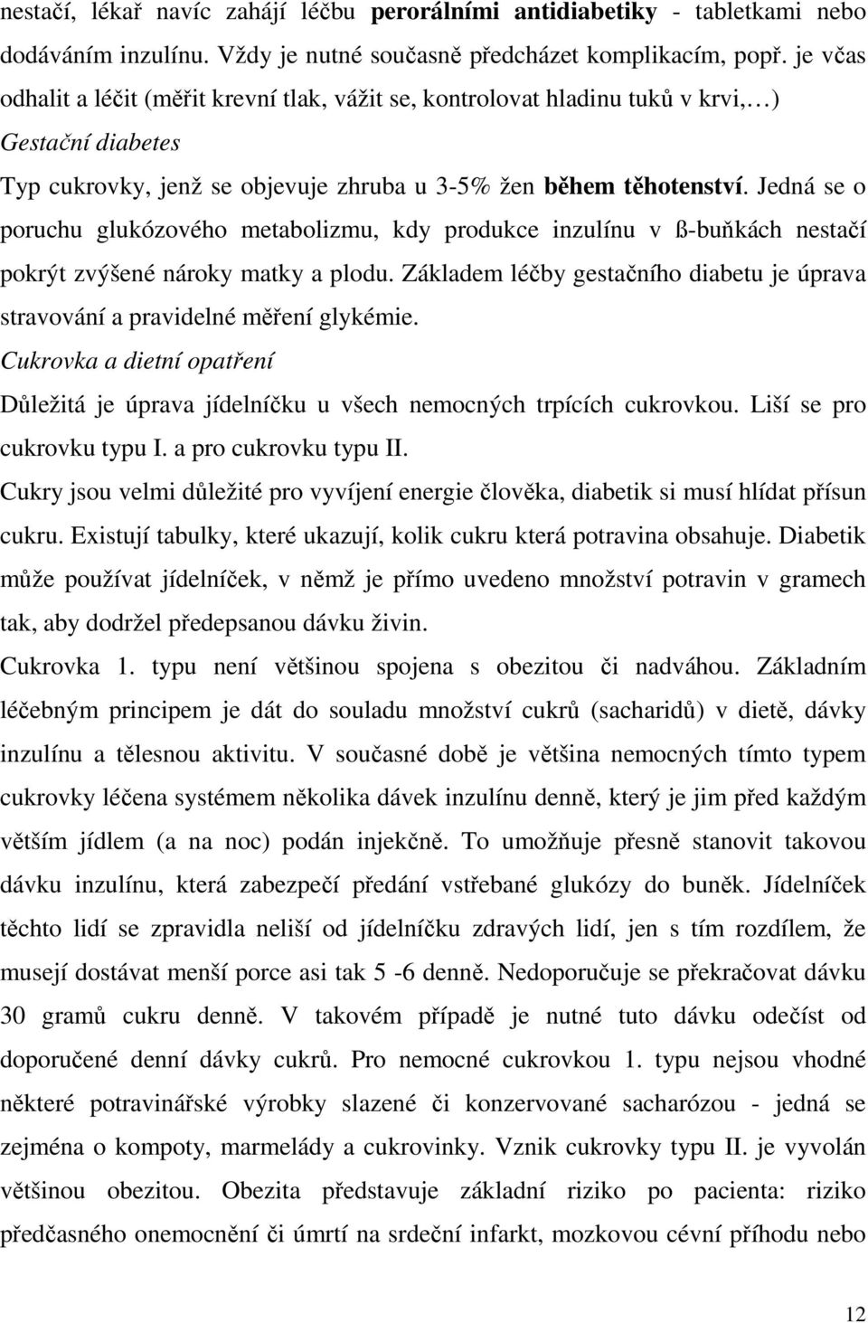 Jedná se o poruchu glukózového metabolizmu, kdy produkce inzulínu v ß-buňkách nestačí pokrýt zvýšené nároky matky a plodu.