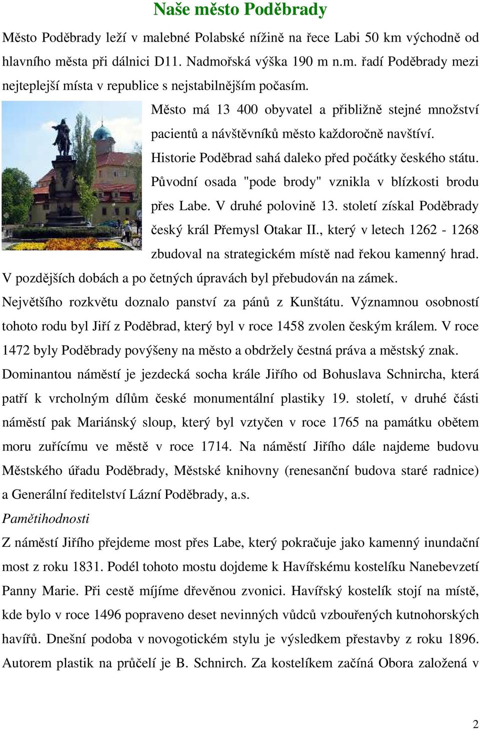 Původní osada "pode brody" vznikla v blízkosti brodu přes Labe. V druhé polovině 13. století získal Poděbrady český král Přemysl Otakar II.