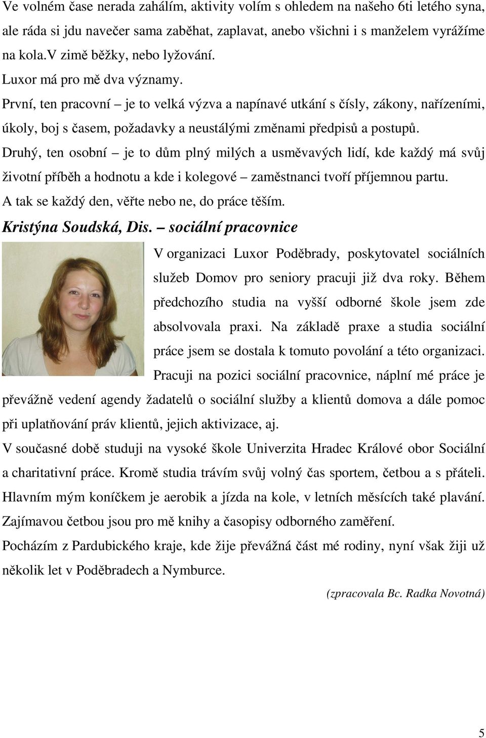 První, ten pracovní je to velká výzva a napínavé utkání s čísly, zákony, nařízeními, úkoly, boj s časem, požadavky a neustálými změnami předpisů a postupů.