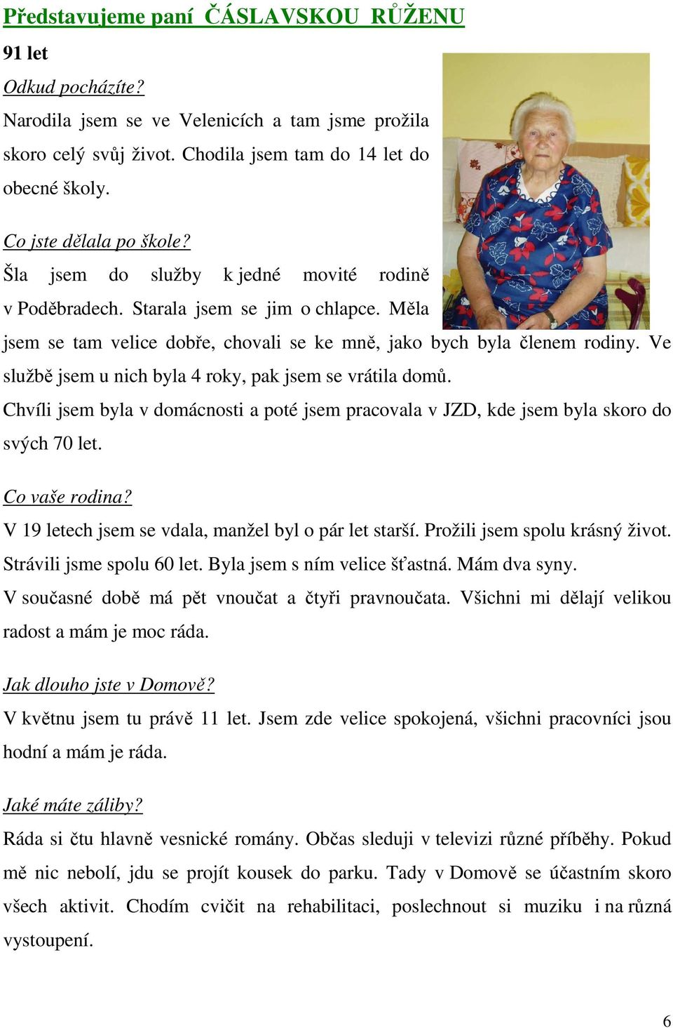 Ve službě jsem u nich byla 4 roky, pak jsem se vrátila domů. Chvíli jsem byla v domácnosti a poté jsem pracovala v JZD, kde jsem byla skoro do svých 70 let. Co vaše rodina?