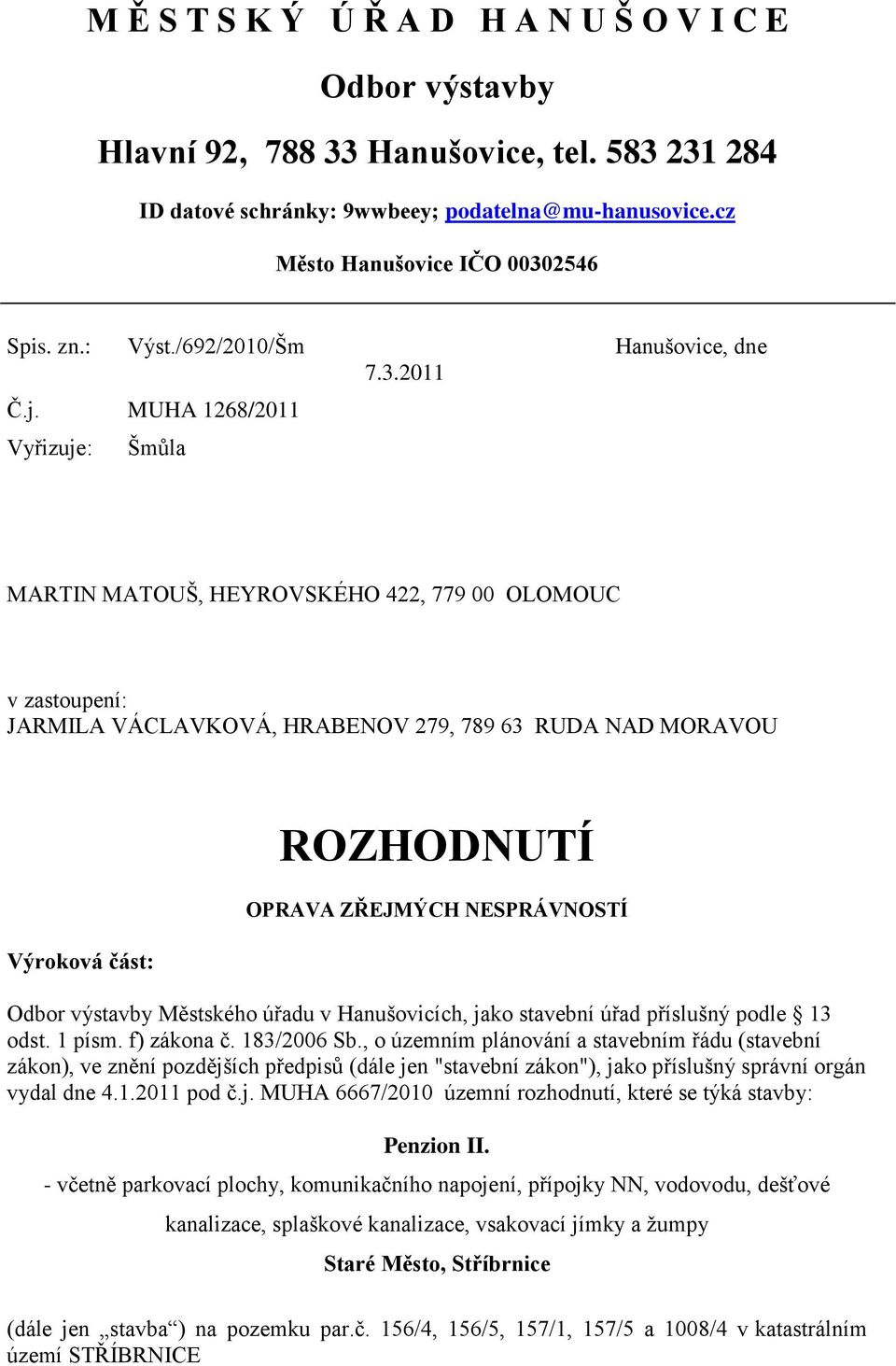 MUHA 1268/2011 Vyřizuje: Šmůla MARTIN MATOUŠ, HEYROVSKÉHO 422, 779 00 OLOMOUC v zastoupení: JARMILA VÁCLAVKOVÁ, HRABENOV 279, 789 63 RUDA NAD MORAVOU Výroková část: ROZHODNUTÍ OPRAVA ZŘEJMÝCH