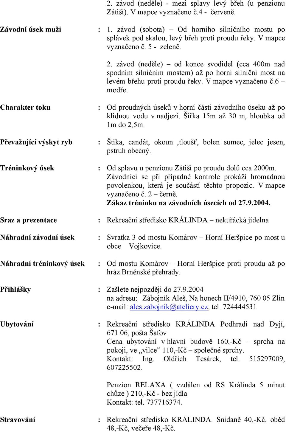 závod (neděle) od konce svodidel (cca 400m nad spodním silničním mostem) až po horní silniční most na levém břehu proti proudu řeky. V mapce vyznačeno č.6 modře.