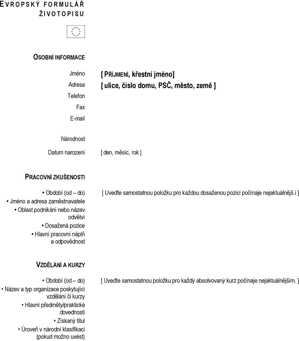 í ] Jméno a adresa zaměstnavatele Oblast podnikání nebo název odvětví Dosažená pozice Hlavní pracovní náplň a odpovědnost VZDĚLÁNÍ A KURZY Období (od do) [ Uveďte