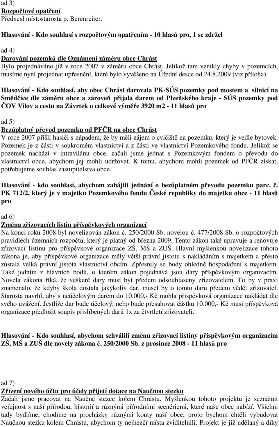 Jelikož tam vznikly chyby v pozemcích, musíme nyní projednat upřesnění, které bylo vyvěšeno na Úřední desce od 24.8.2009 (viz příloha).