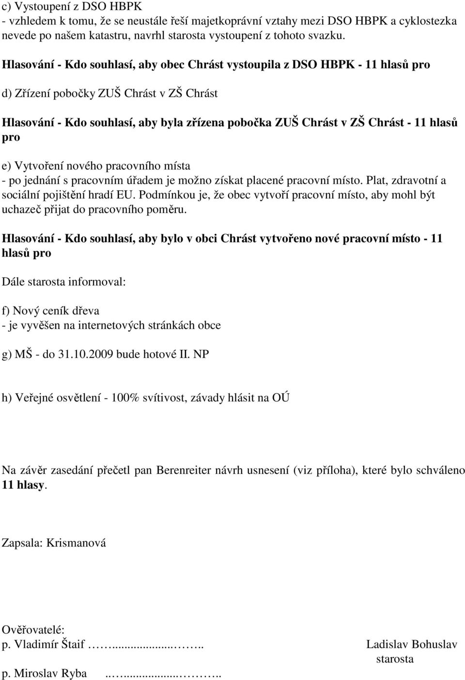 hlasů pro e) Vytvoření nového pracovního místa - po jednání s pracovním úřadem je možno získat placené pracovní místo. Plat, zdravotní a sociální pojištění hradí EU.