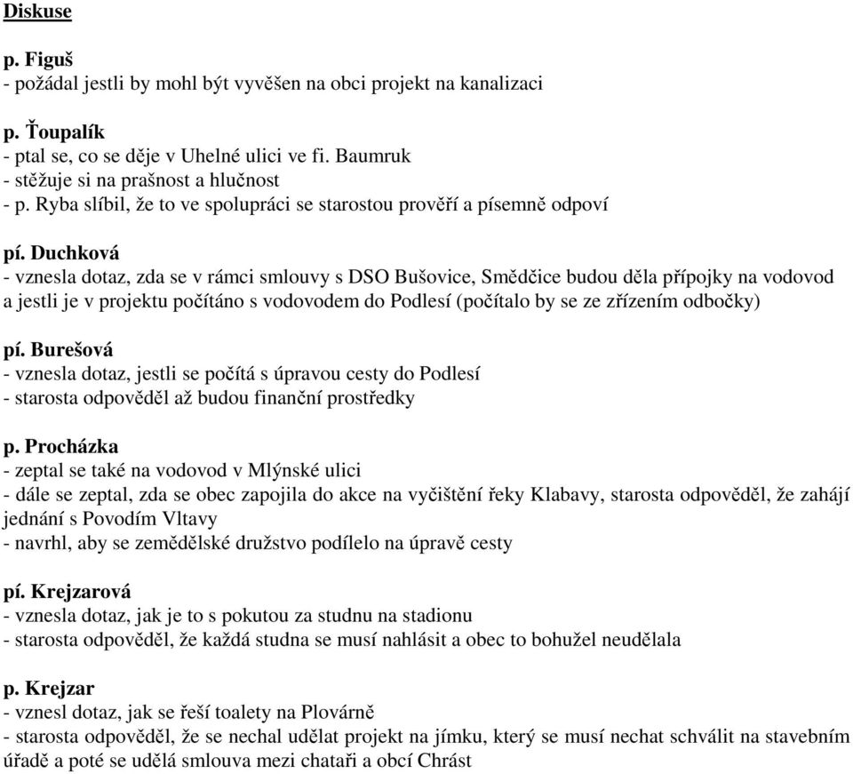 Duchková - vznesla dotaz, zda se v rámci smlouvy s DSO Bušovice, Smědčice budou děla přípojky na vodovod a jestli je v projektu počítáno s vodovodem do Podlesí (počítalo by se ze zřízením odbočky) pí.