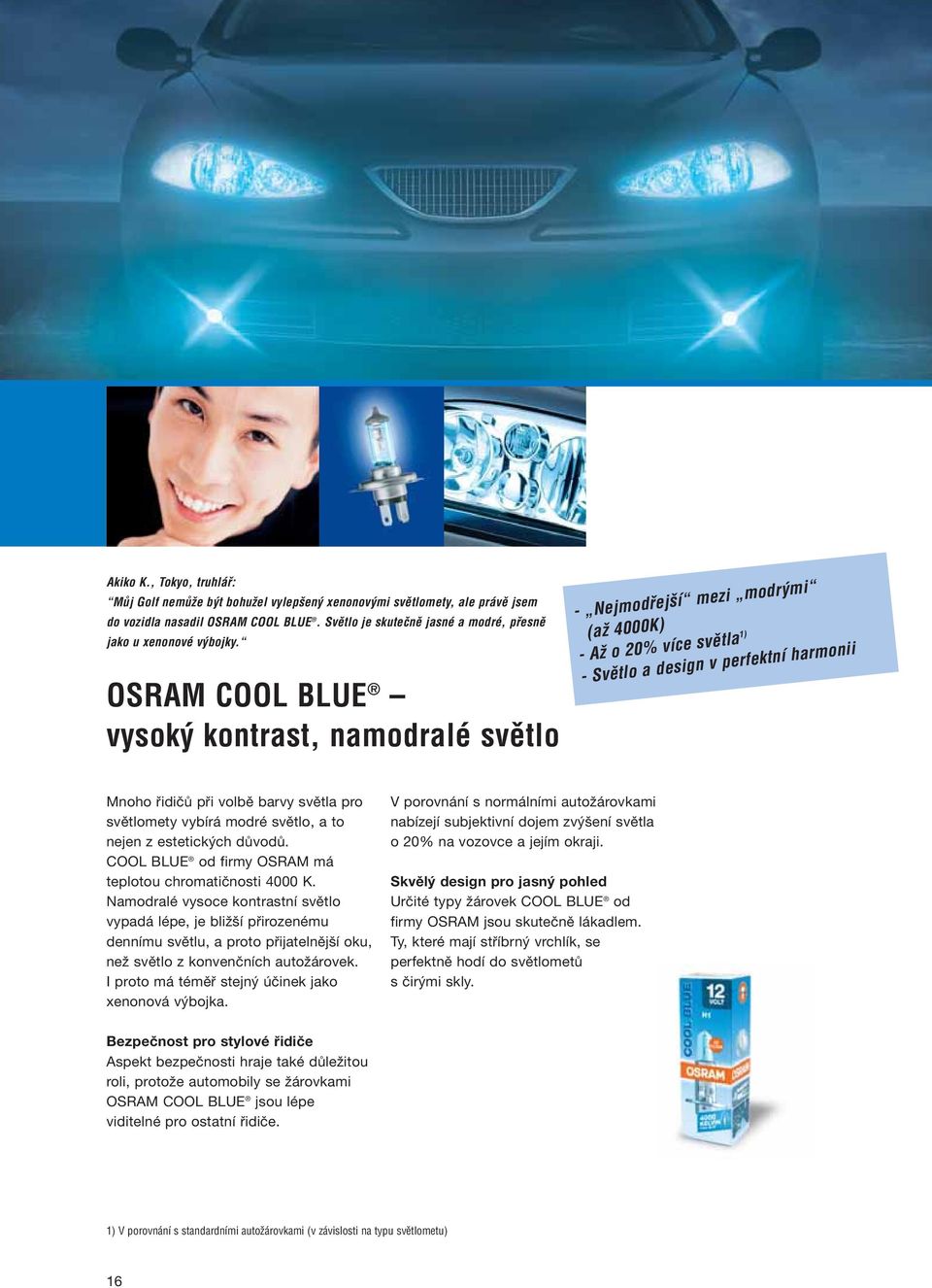 OSRAM COOL BLUE vysok kontrast, namodralé svûtlo - Nejmodfiej í mezi modr mi (aï 4000K) - AÏ o 20% více svûtla 1) - Svûtlo a design v perfektní harmonii Mnoho řidičů při volbě barvy světla pro