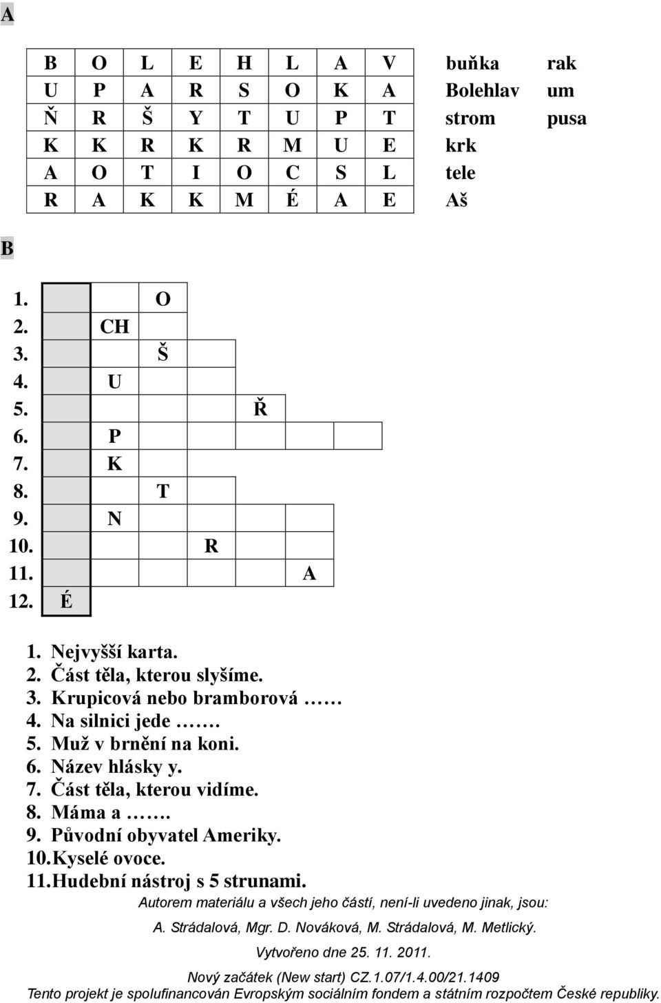 3. Krupicová nebo bramborová 4. Na silnici jede. 5. Muž v brnění na koni. 6. Název hlásky y. 7.