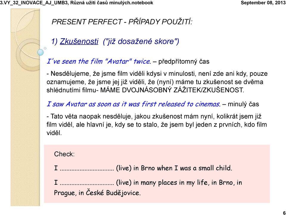 minulý čas - Tato věta naopak nesděluje, jakou zkušenost mám nyní, kolikrát jsem již film viděl, ale hlavní je, kdy se to stalo, že jsem byl jeden z