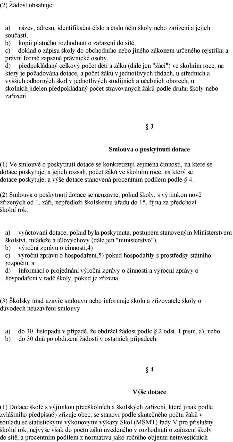 žáků v jednotlivých třídách, u středních a vyšších odborných škol v jednotlivých studijních a učebních oborech; u školních jídelen předpokládaný počet stravovaných žáků podle druhu školy nebo