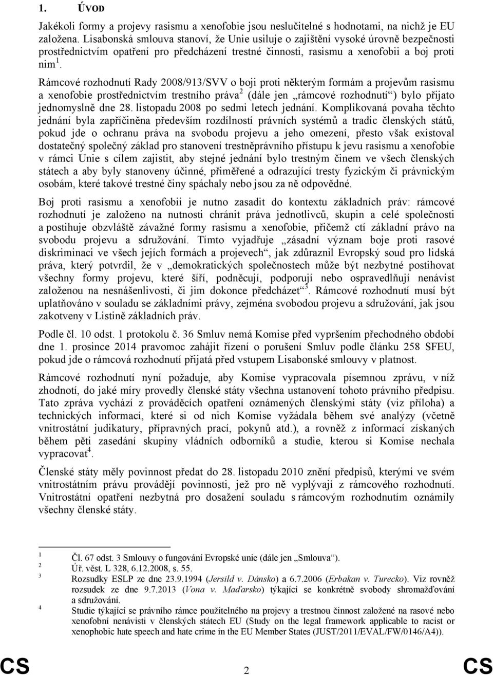 Rámcové rozhodnutí Rady 2008/913/SVV o boji proti některým formám a projevům rasismu a xenofobie prostřednictvím trestního práva 2 (dále jen rámcové rozhodnutí ) bylo přijato jednomyslně dne 28.