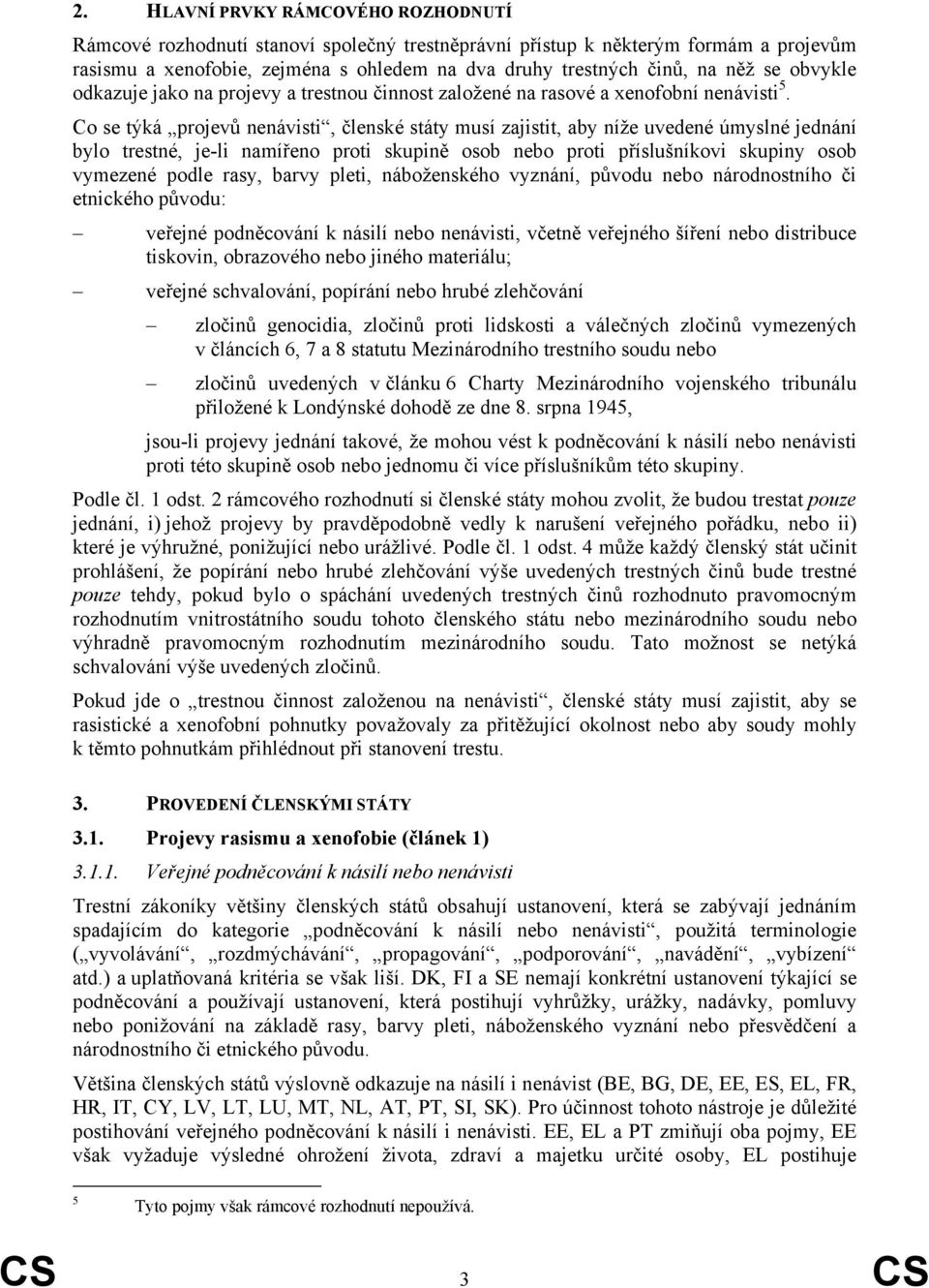 Co se týká projevů nenávisti, členské státy musí zajistit, aby níže uvedené úmyslné jednání bylo trestné, je-li namířeno proti skupině osob nebo proti příslušníkovi skupiny osob vymezené podle rasy,