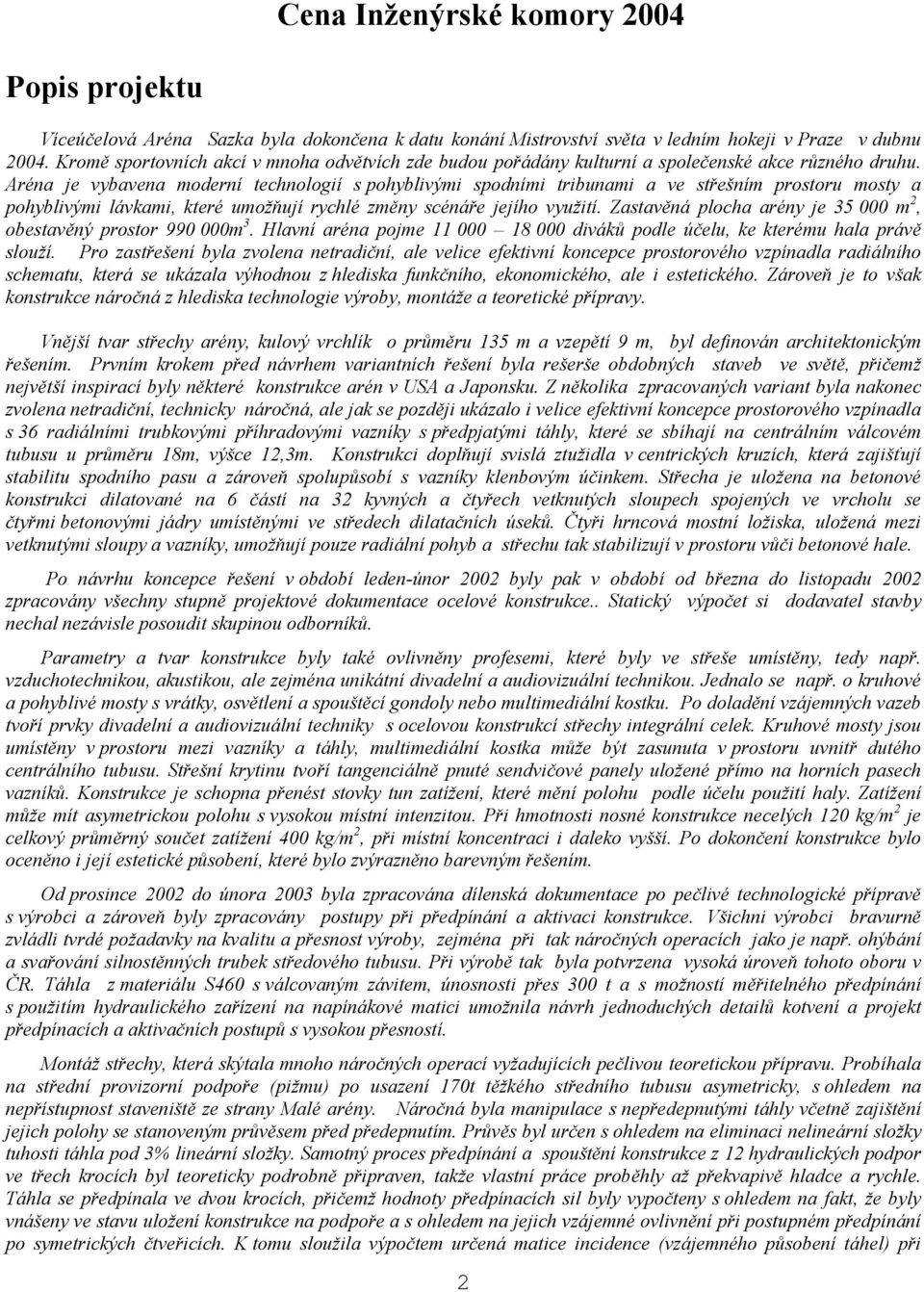 Aréna je vybavena moderní technologií s pohyblivými spodními tribunami a ve střešním prostoru mosty a pohyblivými lávkami, které umožňují rychlé změny scénáře jejího využití.