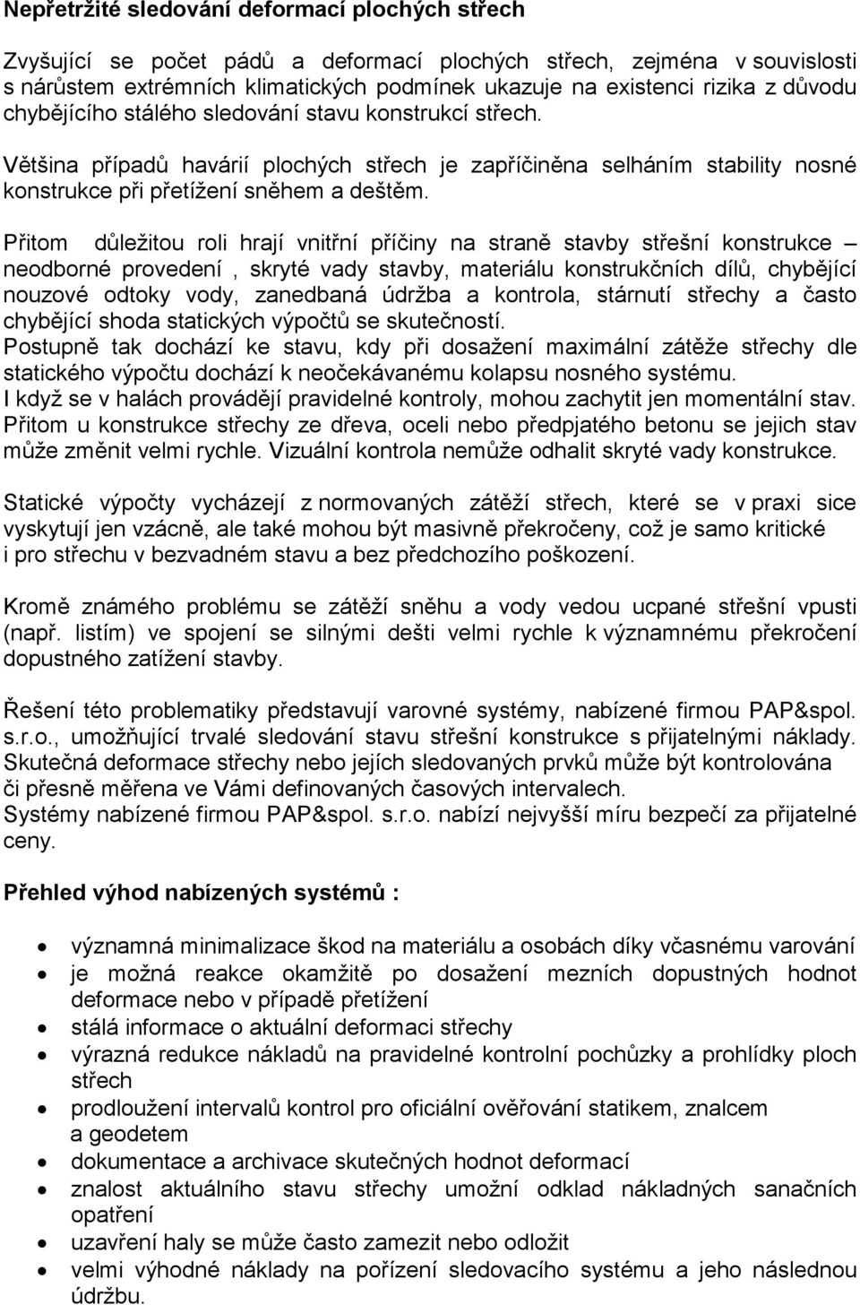 Přitom důležitou roli hrají vnitřní příčiny na straně stavby střešní konstrukce neodborné provedení, skryté vady stavby, materiálu konstrukčních dílů, chybějící nouzové odtoky vody, zanedbaná údržba