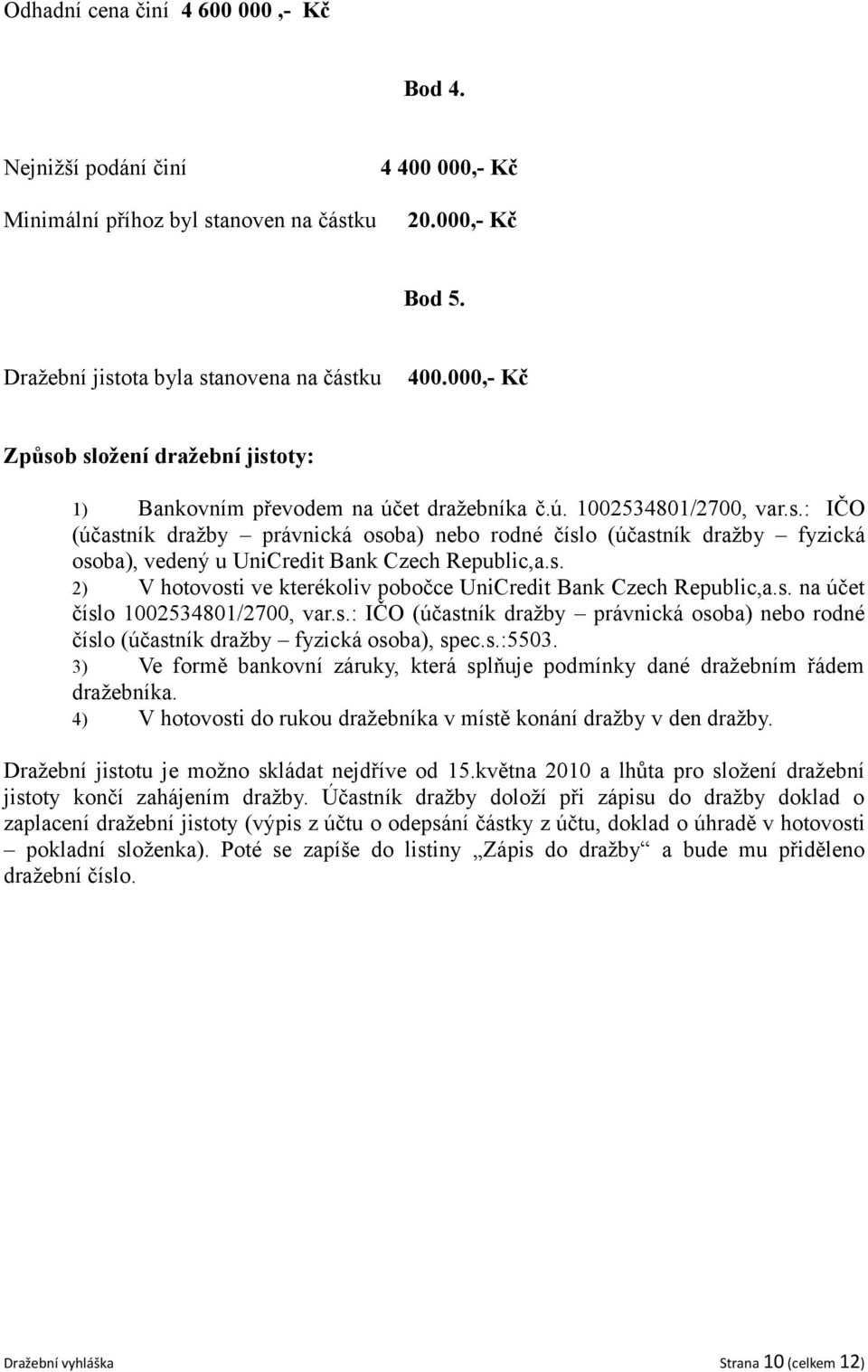 s. 2) V hotovosti ve kterékoliv pobočce UniCredit Bank Czech Republic,a.s. na účet číslo 1002534801/2700, var.s.: IČO (účastník dražby právnická osoba) nebo rodné číslo (účastník dražby fyzická osoba), spec.