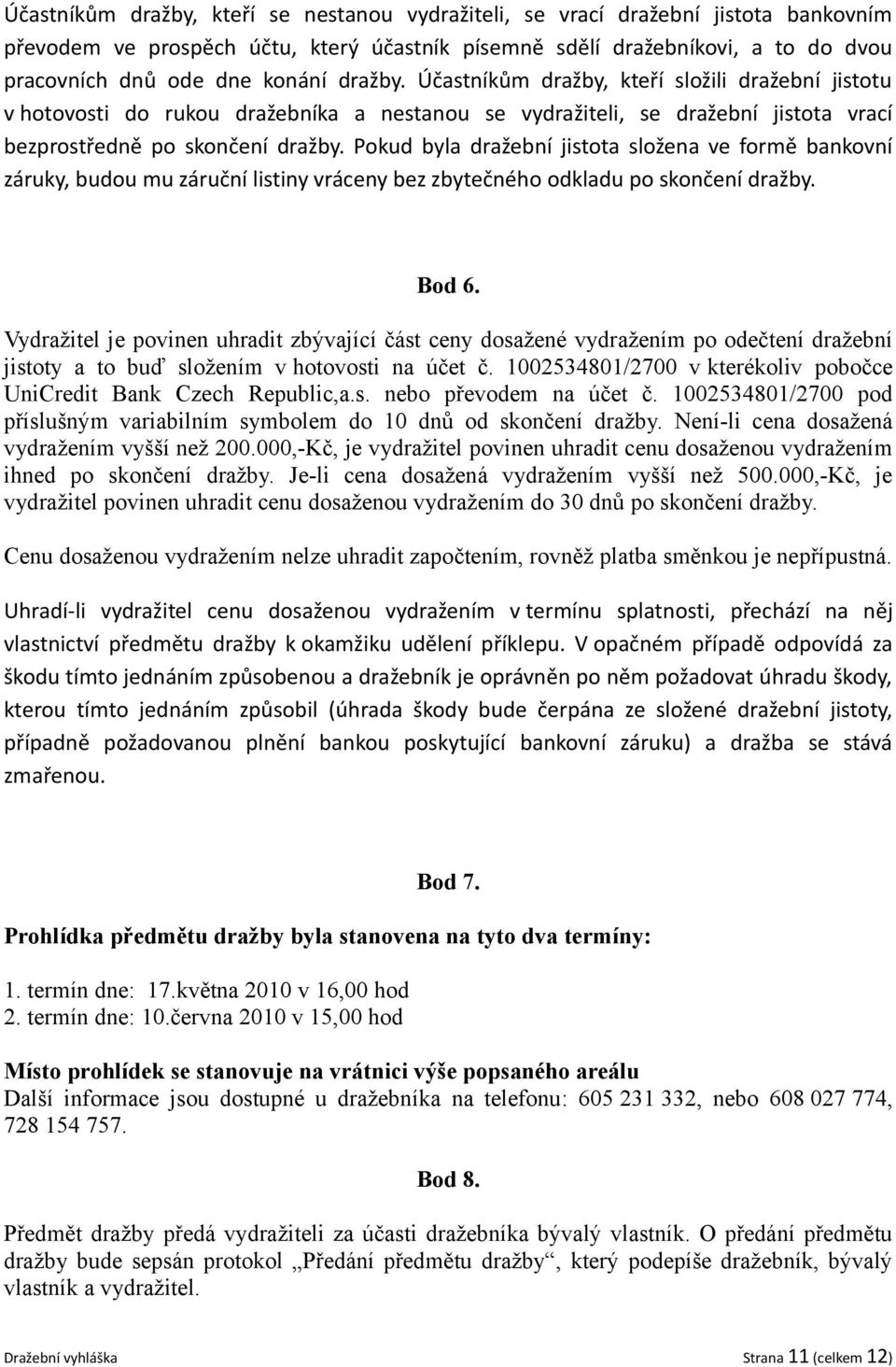 Pokud byla dražební jistota složena ve formě bankovní záruky, budou mu záruční listiny vráceny bez zbytečného odkladu po skončení dražby. Bod 6.