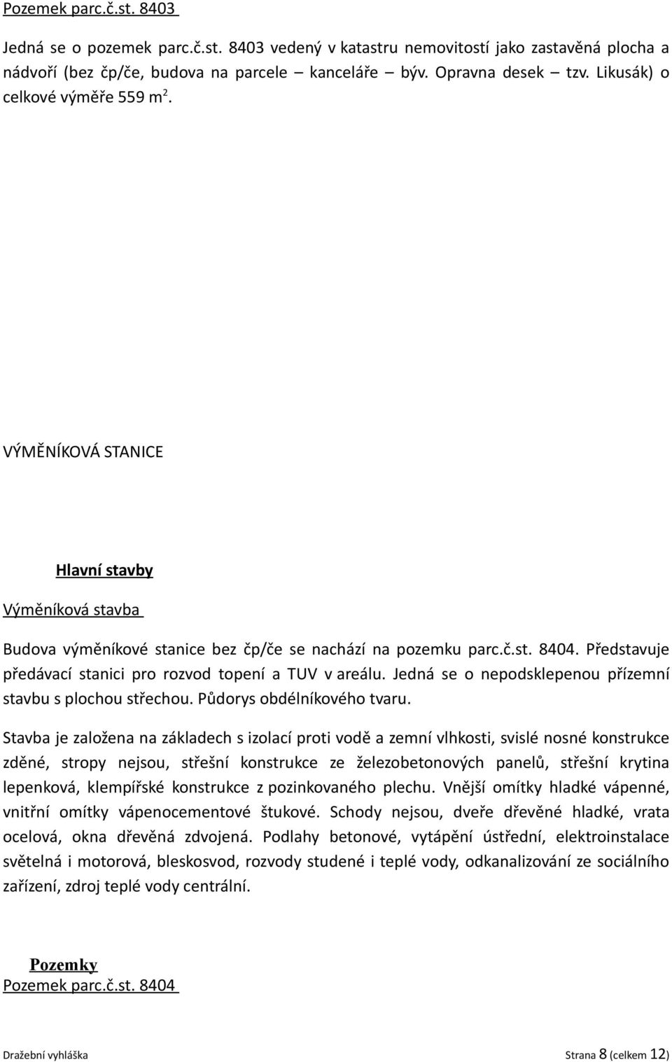 Představuje předávací stanici pro rozvod topení a TUV v areálu. Jedná se o nepodsklepenou přízemní stavbu s plochou střechou. Půdorys obdélníkového tvaru.