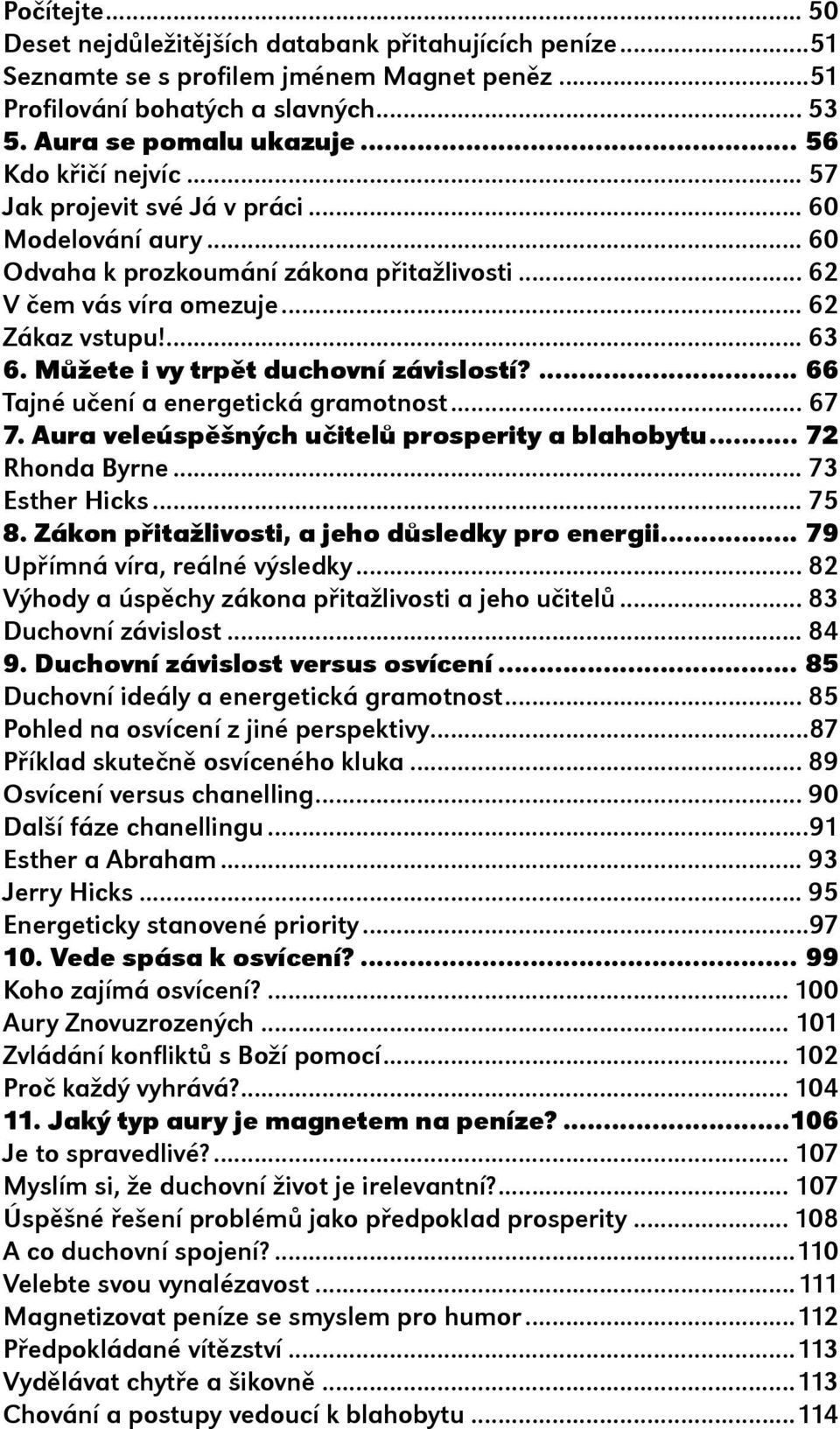 ... 63 6. Mùžete i vy trpìt duchovní závislostí?... 66 Tajné uèení a energetická gramotnost... 67 7. Aura veleúspìšných uèitelù prosperity a blahobytu... 72 Rhonda Byrne... 73 Esther Hicks... 75 8.