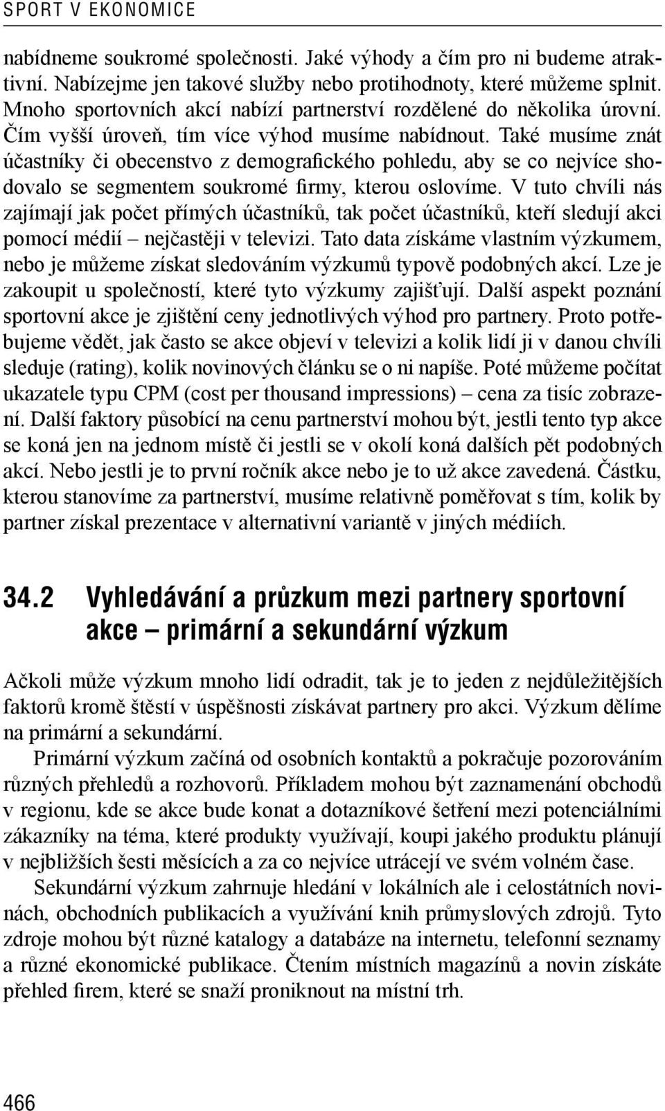 Také musíme znát účastníky či obecenstvo z demografického pohledu, aby se co nejvíce shodovalo se segmentem soukromé firmy, kterou oslovíme.