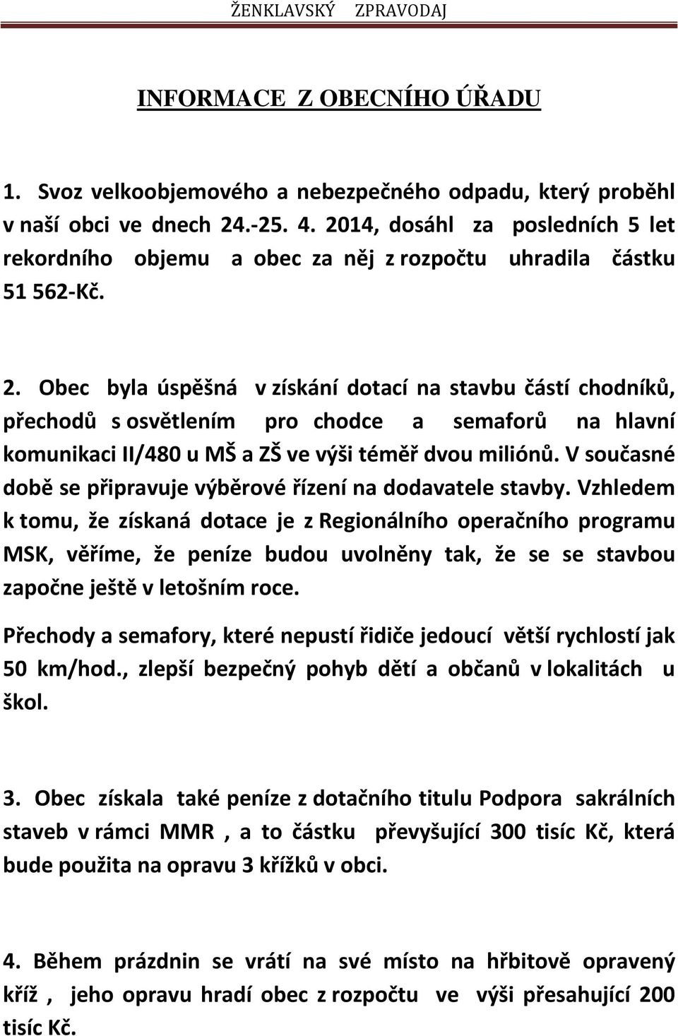 Obec byla úspěšná v získání dotací na stavbu částí chodníků, přechodů s osvětlením pro chodce a semaforů na hlavní komunikaci II/480 u MŠ a ZŠ ve výši téměř dvou miliónů.