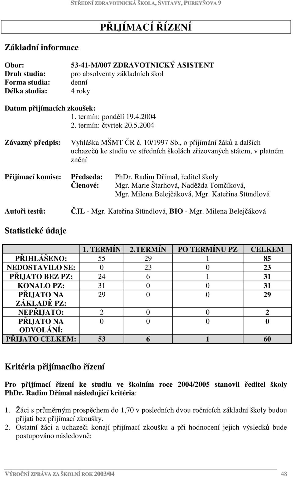 , o přijímání žáků a dalších uchazečů ke studiu ve středních školách zřizovaných státem, v platném znění Přijímací komise: Předseda: PhDr. Radim Dřímal, ředitel školy Členové: Mgr.