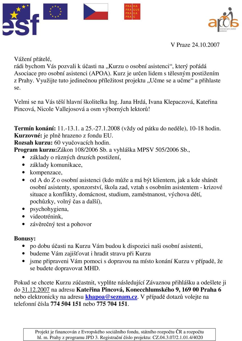 Jana Hrdá, Ivana Klepaczová, Kateřina Pincová, Nicole Vallejosová a osm výborných lektorů! Termín konání: 11.-13.1. a 25.-27.1.2008 (vždy od pátku do neděle), 10-18 hodin.