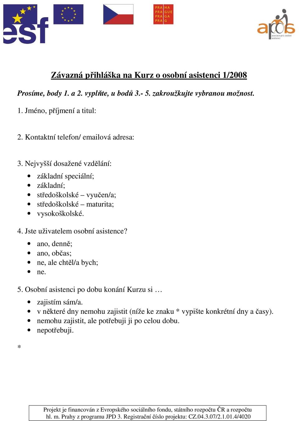 Nejvyšší dosažené vzdělání: základní speciální; základní; středoškolské vyučen/a; středoškolské maturita; vysokoškolské. 4.