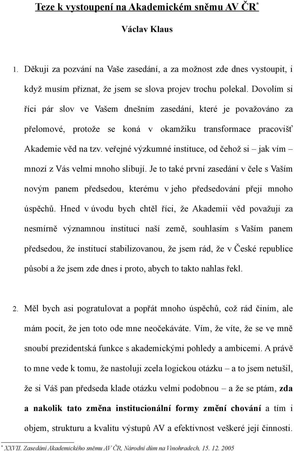 veřejné výzkumné instituce, od čehož si jak vím mnozí z Vás velmi mnoho slibují. Je to také první zasedání v čele s Vaším novým panem předsedou, kterému v jeho předsedování přeji mnoho úspěchů.