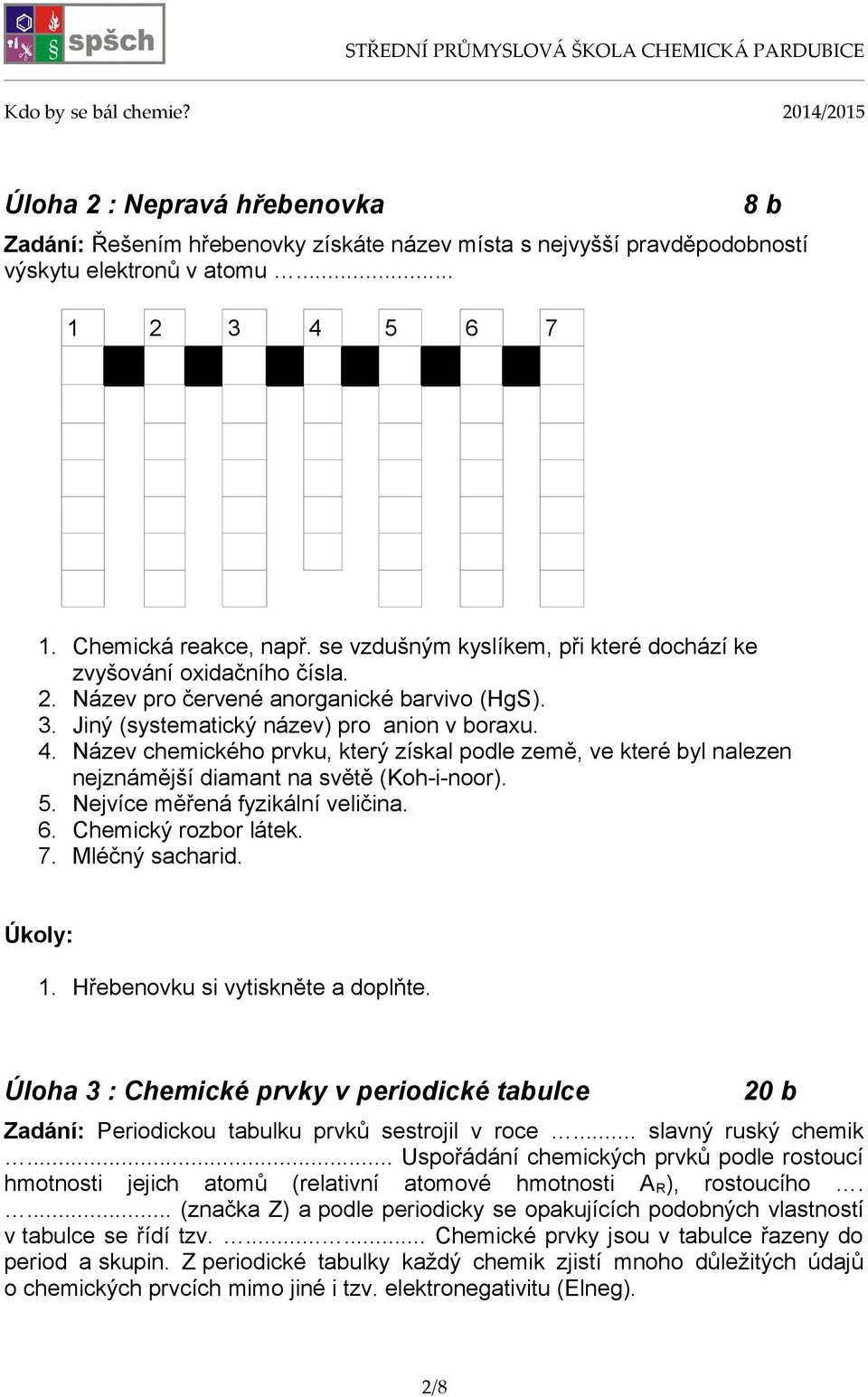 Název chemického prvku, který získal podle země, ve které byl nalezen nejznámější diamant na světě (Koh-i-noor). 5. Nejvíce měřená fyzikální veličina. 6. Chemický rozbor látek. 7. Mléčný sacharid. 1.